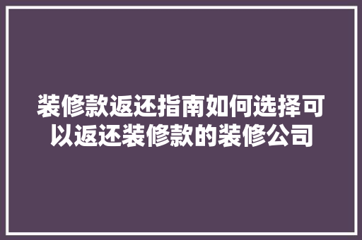 装修款返还指南如何选择可以返还装修款的装修公司