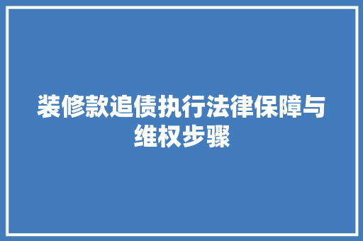 装修款追债执行法律保障与维权步骤  第1张