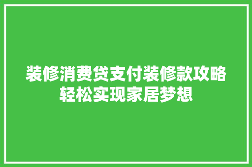 装修消费贷支付装修款攻略轻松实现家居梦想