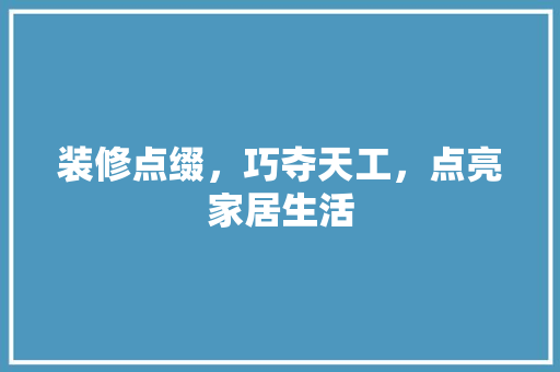 装修点缀，巧夺天工，点亮家居生活