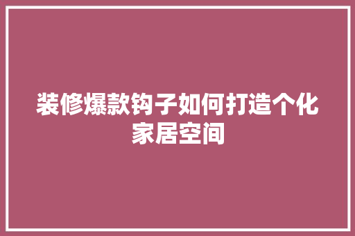 装修爆款钩子如何打造个化家居空间