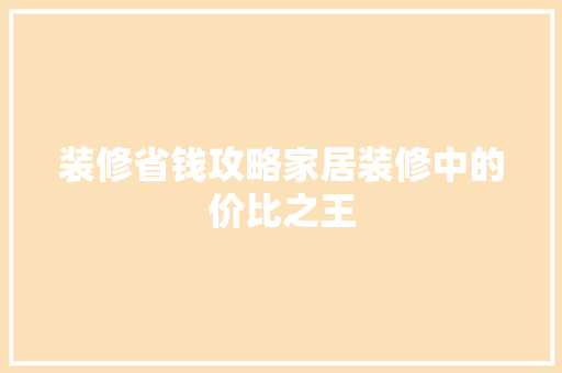 装修省钱攻略家居装修中的价比之王
