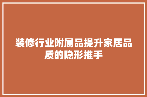装修行业附属品提升家居品质的隐形推手