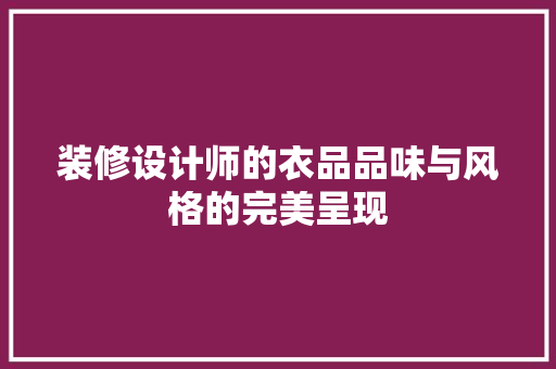 装修设计师的衣品品味与风格的完美呈现
