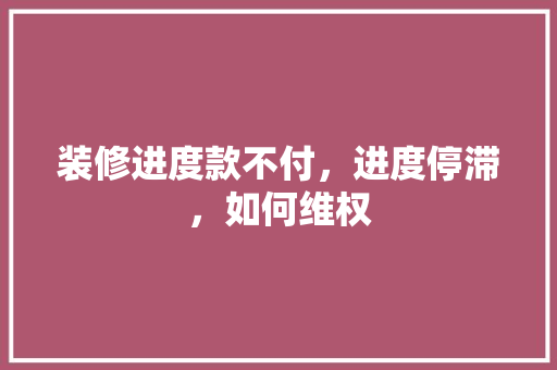 装修进度款不付，进度停滞，如何维权