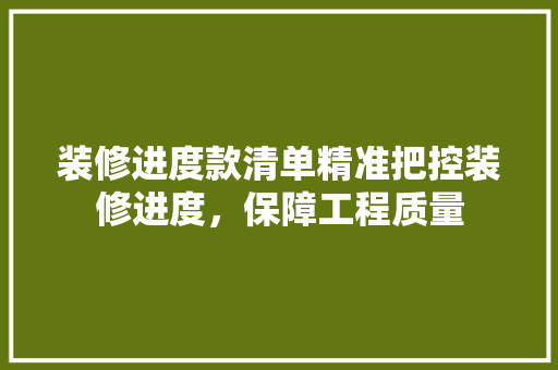 装修进度款清单精准把控装修进度，保障工程质量