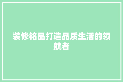装修铭品打造品质生活的领航者