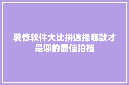 装修软件大比拼选择哪款才是您的最佳拍档  第1张