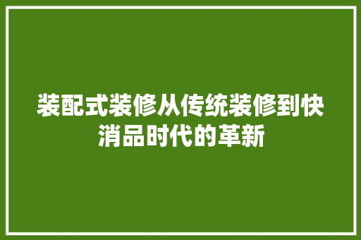 装配式装修从传统装修到快消品时代的革新