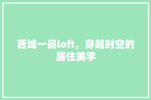 西域一品loft，穿越时空的居住美学