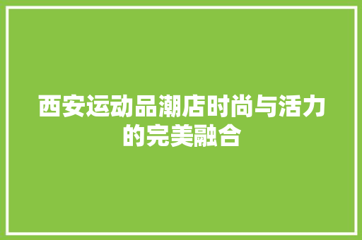 西安运动品潮店时尚与活力的完美融合