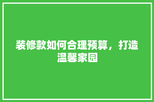 装修款如何合理预算，打造温馨家园