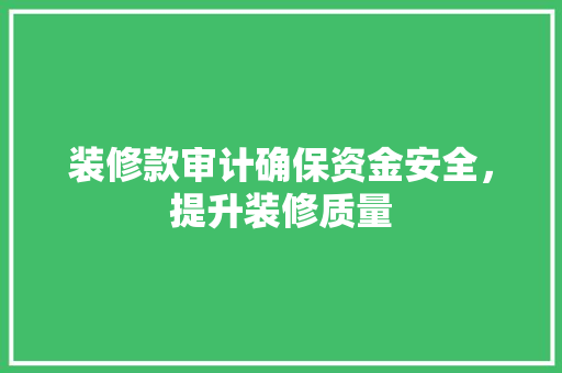 装修款审计确保资金安全，提升装修质量  第1张
