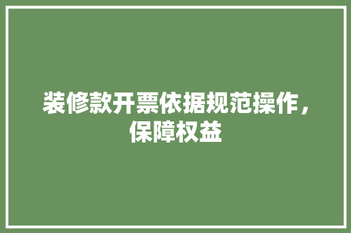 装修款开票依据规范操作，保障权益