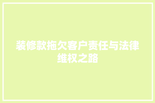 装修款拖欠客户责任与法律维权之路