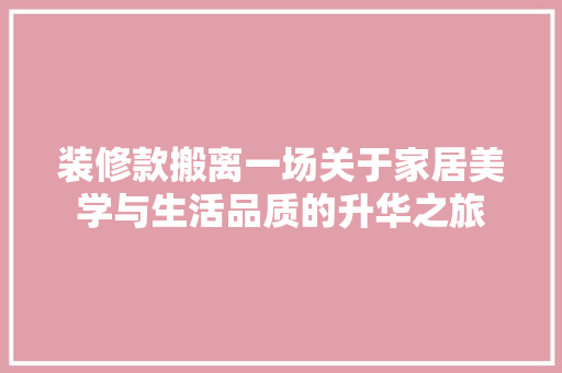 装修款搬离一场关于家居美学与生活品质的升华之旅