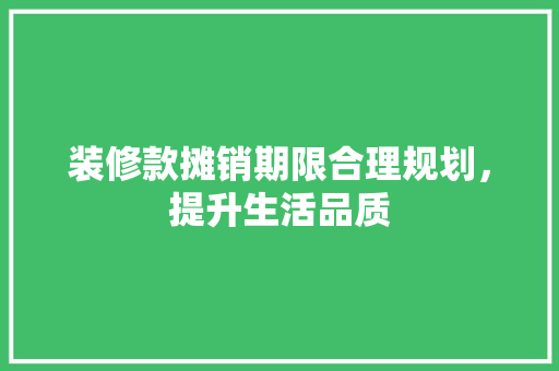 装修款摊销期限合理规划，提升生活品质
