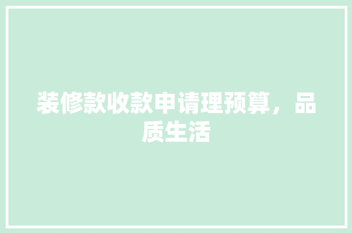 装修款收款申请理预算，品质生活  第1张