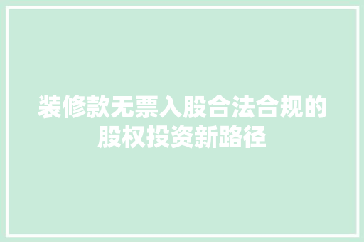 装修款无票入股合法合规的股权投资新路径