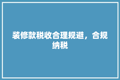 装修款税收合理规避，合规纳税