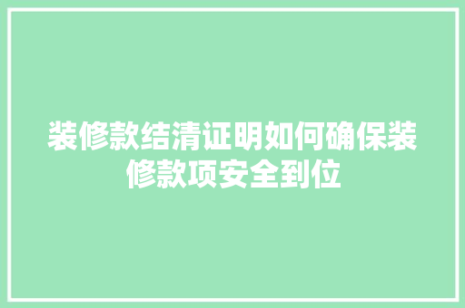 装修款结清证明如何确保装修款项安全到位  第1张