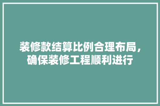 装修款结算比例合理布局，确保装修工程顺利进行  第1张