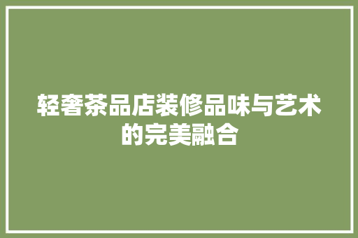 轻奢茶品店装修品味与艺术的完美融合