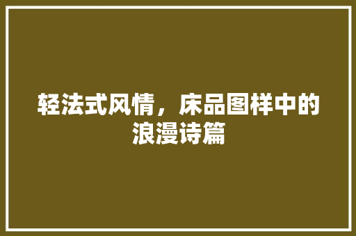 轻法式风情，床品图样中的浪漫诗篇