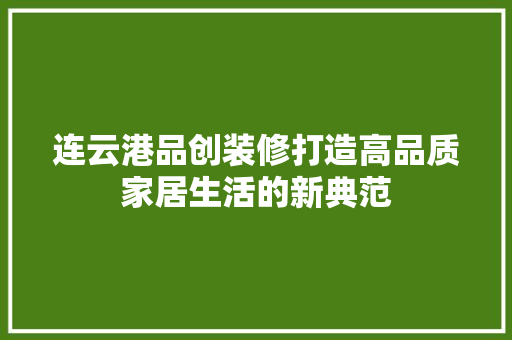 连云港品创装修打造高品质家居生活的新典范