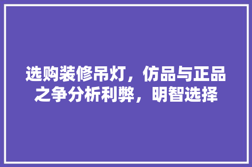 选购装修吊灯，仿品与正品之争分析利弊，明智选择