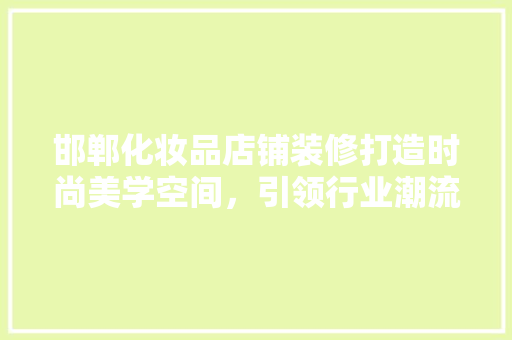 邯郸化妆品店铺装修打造时尚美学空间，引领行业潮流