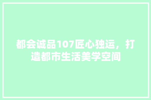 都会诚品107匠心独运，打造都市生活美学空间