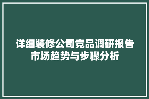 详细装修公司竞品调研报告市场趋势与步骤分析