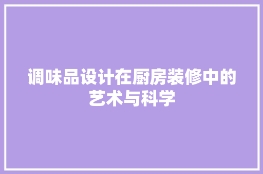 调味品设计在厨房装修中的艺术与科学