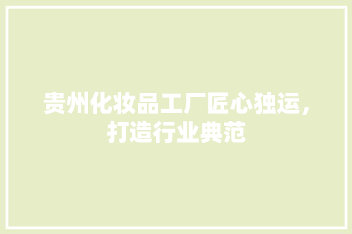 贵州化妆品工厂匠心独运，打造行业典范  第1张