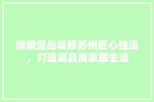 锦麟壹品装修苏州匠心独运，打造高品质家居生活  第1张