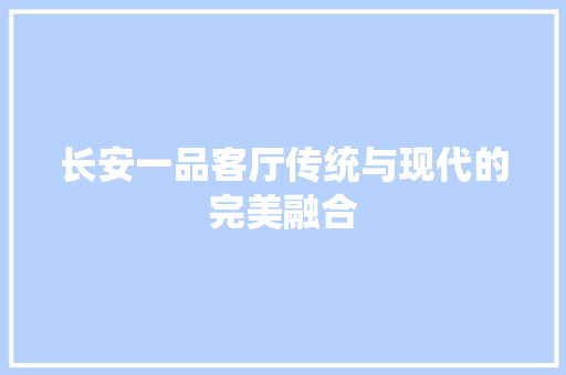 长安一品客厅传统与现代的完美融合  第1张