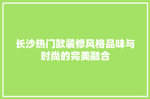 长沙热门款装修风格品味与时尚的完美融合