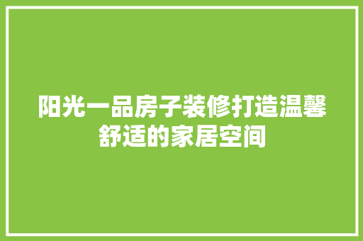 阳光一品房子装修打造温馨舒适的家居空间