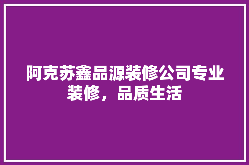 阿克苏鑫品源装修公司专业装修，品质生活