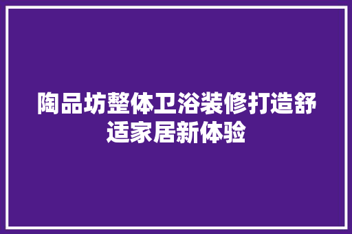 陶品坊整体卫浴装修打造舒适家居新体验