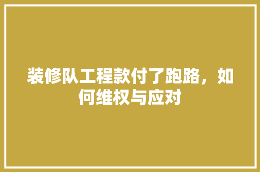 装修队工程款付了跑路，如何维权与应对