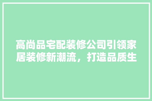 高尚品宅配装修公司引领家居装修新潮流，打造品质生活新境界
