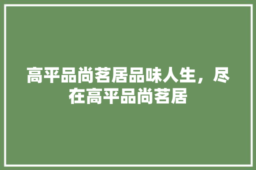 高平品尚茗居品味人生，尽在高平品尚茗居  第1张