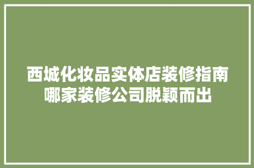 西城化妆品实体店装修指南哪家装修公司脱颖而出  第1张