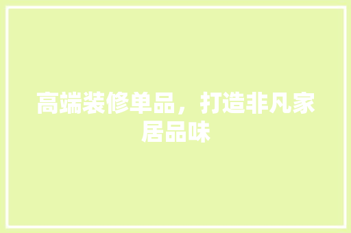 高端装修单品，打造非凡家居品味  第1张