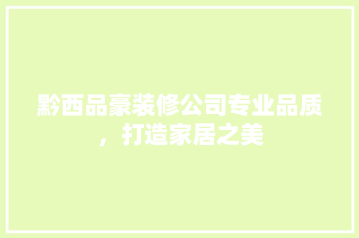 黔西品豪装修公司专业品质，打造家居之美  第1张