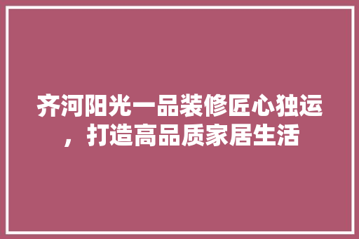 齐河阳光一品装修匠心独运，打造高品质家居生活  第1张