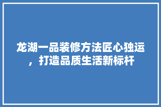龙湖一品装修方法匠心独运，打造品质生活新标杆  第1张