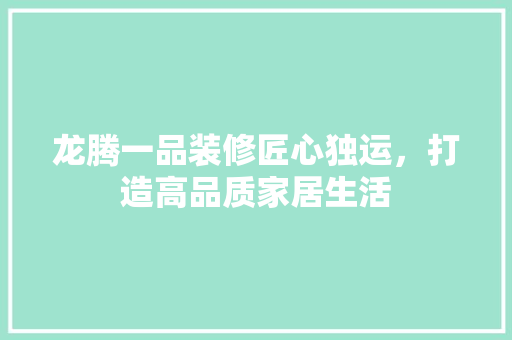 龙腾一品装修匠心独运，打造高品质家居生活  第1张